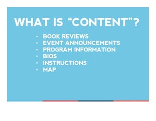WHAT IS “CONTENT”?
•  BOOK REVIEWS
•  EVENT ANNOUNCEMENTS
•  PROGRAM INFORMATION
•  BIOS
•  INSTRUCTIONS
•  MAP
 