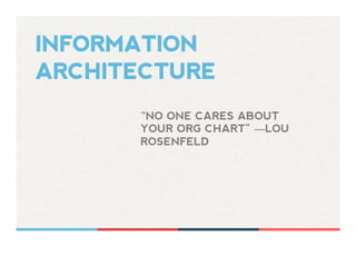 INFORMATION
ARCHITECTURE
“NO ONE CARES ABOUT
YOUR ORG CHART” —LOU
ROSENFELD	
  
 