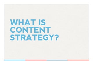 WHAT IS
CONTENT
STRATEGY?
 