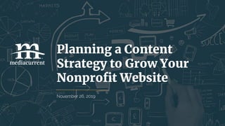 November 26, 2019
Planning a Content
Strategy to Grow Your
Nonproﬁt Website
 