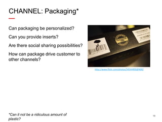CHANNEL: Packaging*
Can packaging be personalized?
Can you provide inserts?
Are there social sharing possibilities?

How c...