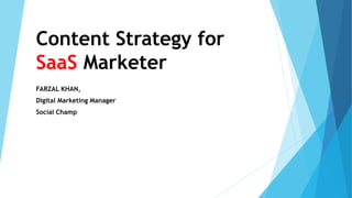 Content Strategy for
SaaS Marketer
FARZAL KHAN,
Digital Marketing Manager
Social Champ
 