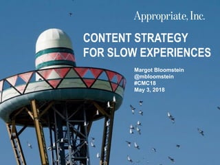 © 2018
1 | #CMC18 | @mbloomstein
Margot Bloomstein
@mbloomstein
#CMC18
May 3, 2018
CONTENT STRATEGY
FOR SLOW EXPERIENCES
 