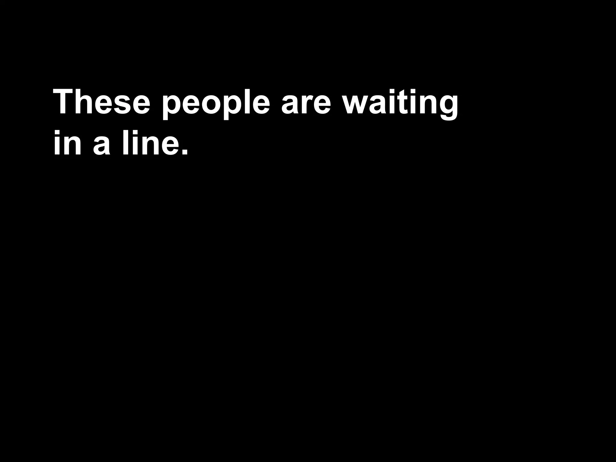 These people are waiting
in a line.
 