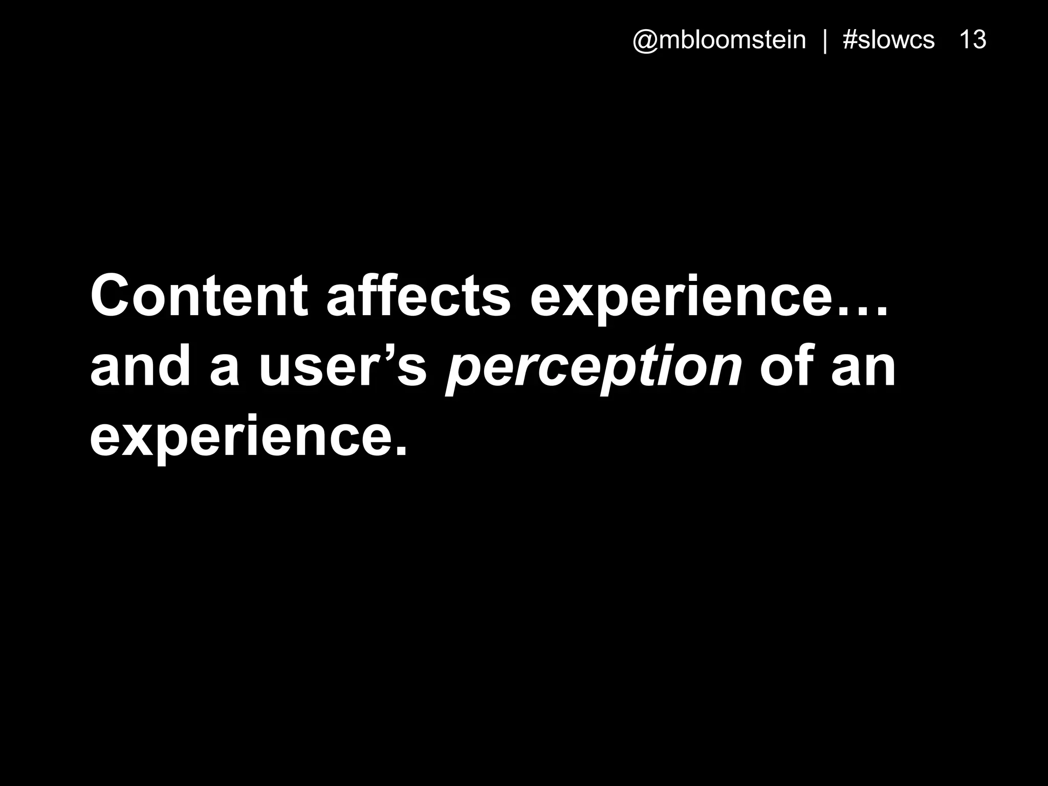 Content affects experience…
and a user’s perception of an
experience.
@mbloomstein | #slowcs 13
 