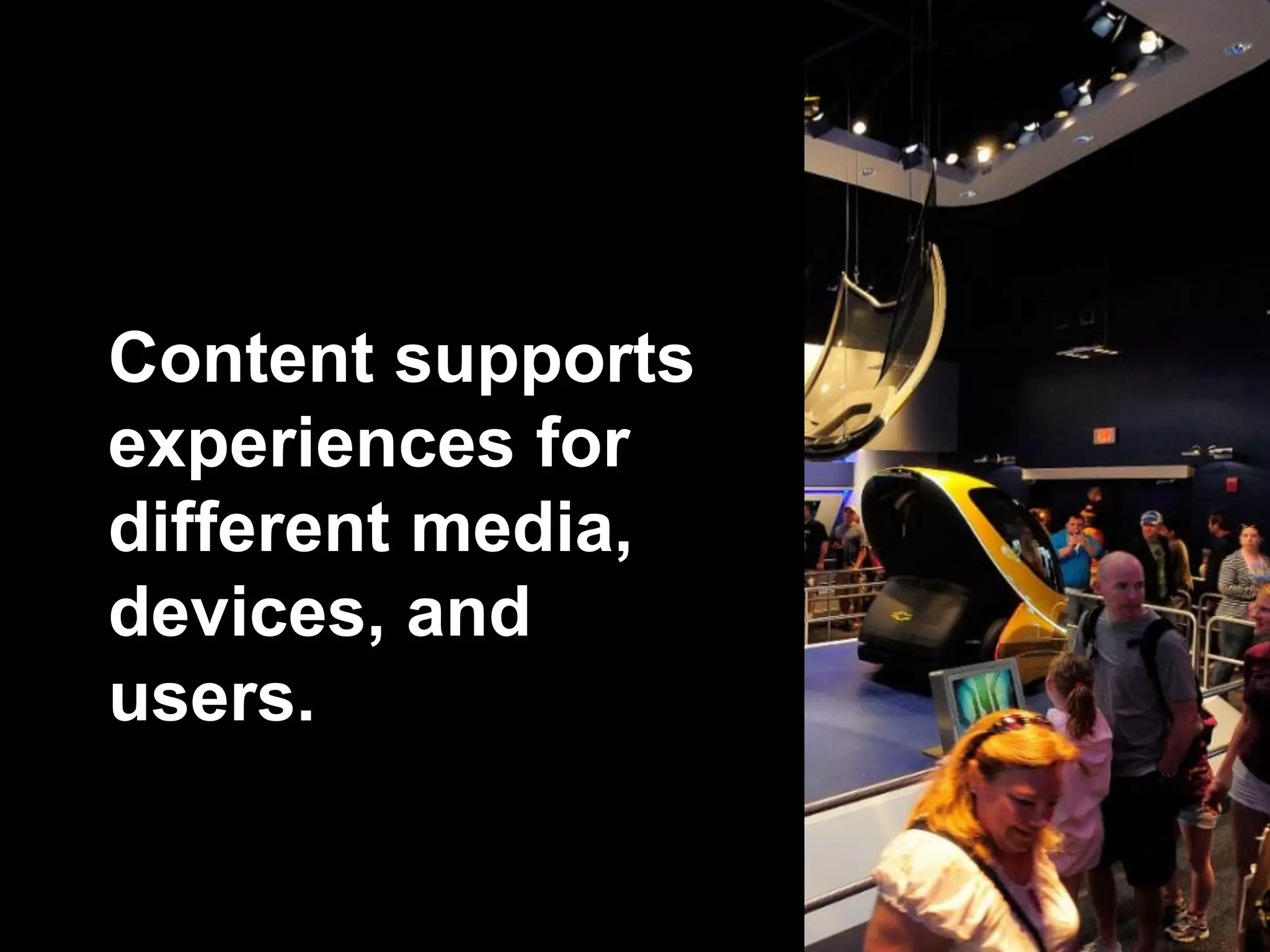 Content supports
experiences for
different media,
devices, and
users.
 