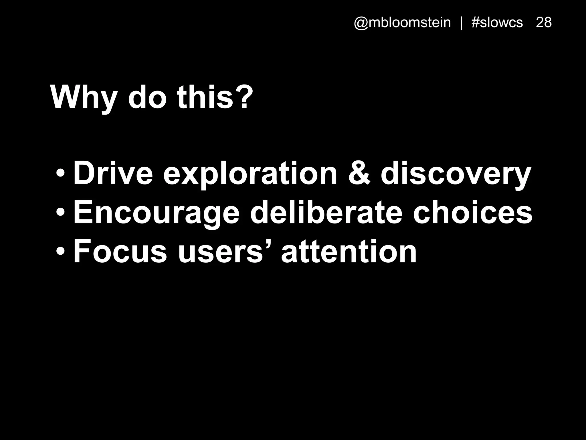 Why do this?
• Drive exploration & discovery
• Encourage deliberate choices
• Focus users’ attention
@mbloomstein | #slowcs 28
 