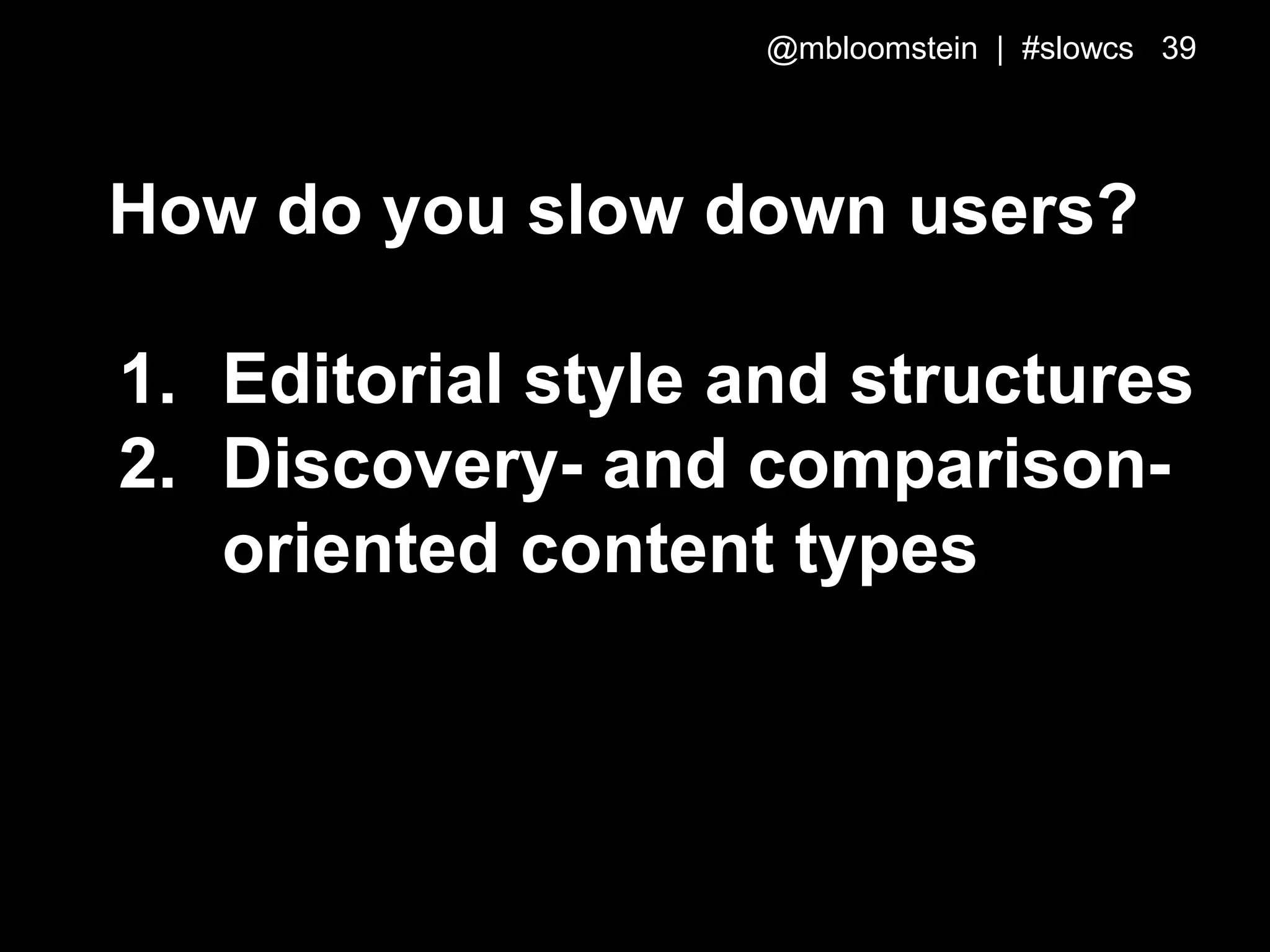 How do you slow down users?
1. Editorial style and structures
2. Discovery- and comparison-
oriented content types
@mbloomstein | #slowcs 39
 