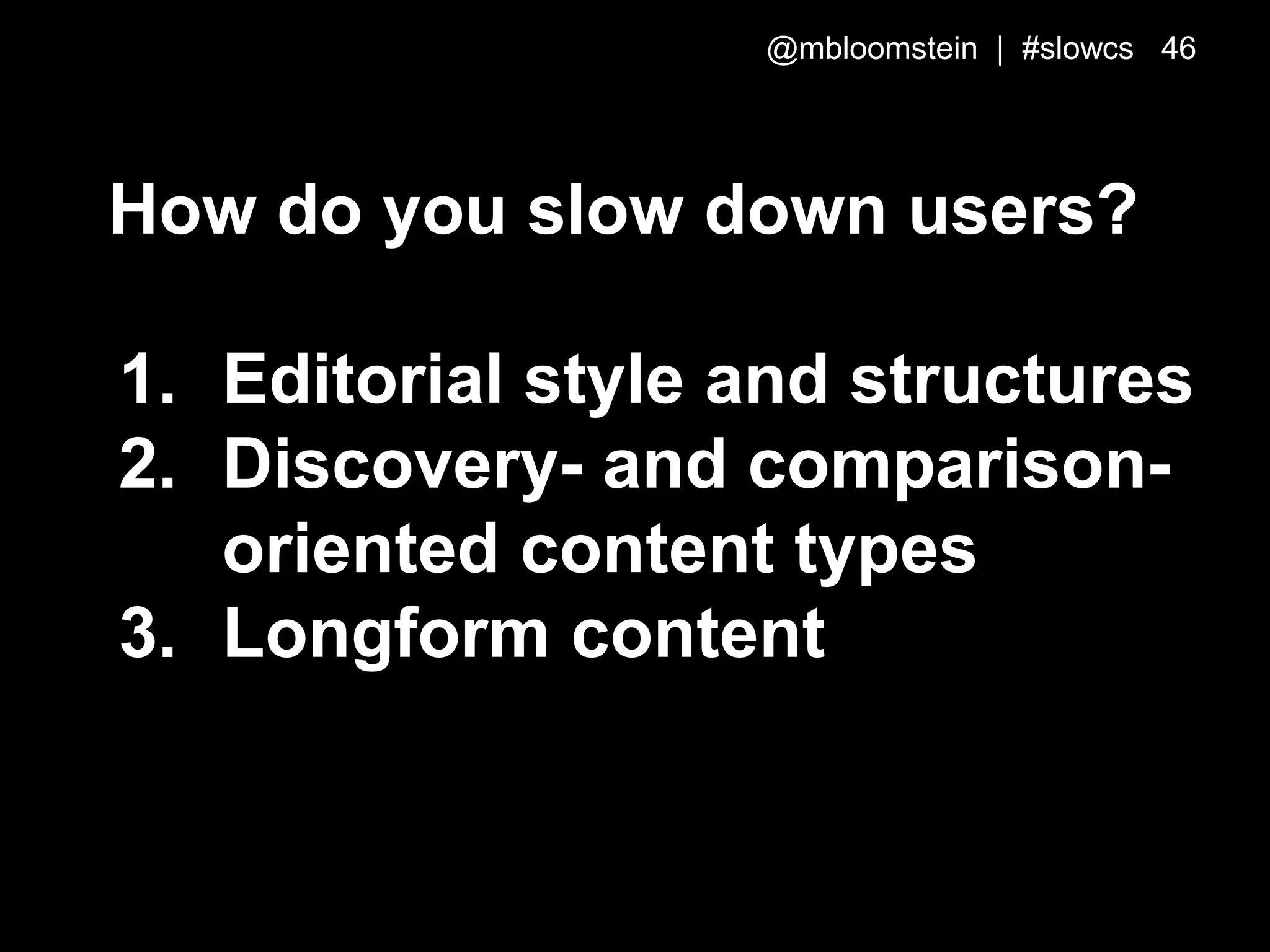 How do you slow down users?
1. Editorial style and structures
2. Discovery- and comparison-
oriented content types
3. Longform content
@mbloomstein | #slowcs 46
 
