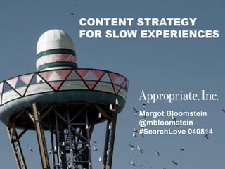 @mbloomstein | #SearchLove 1
© 2014
Margot Bloomstein
@mbloomstein
#SearchLove 040814
CONTENT STRATEGY
FOR SLOW EXPERIENCES
 