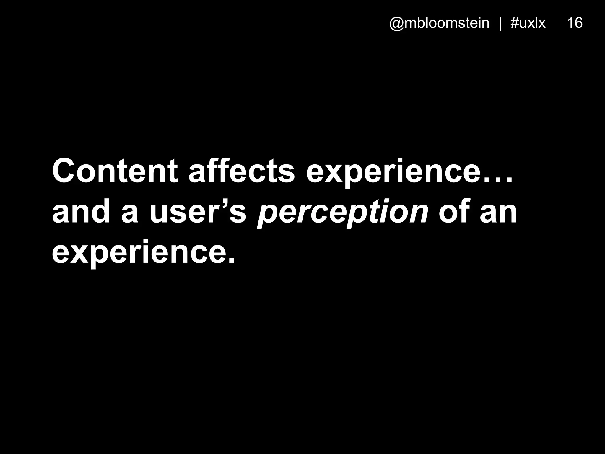 Content affects experience…
and a user’s perception of an
experience.
@mbloomstein | #uxlx 16
 