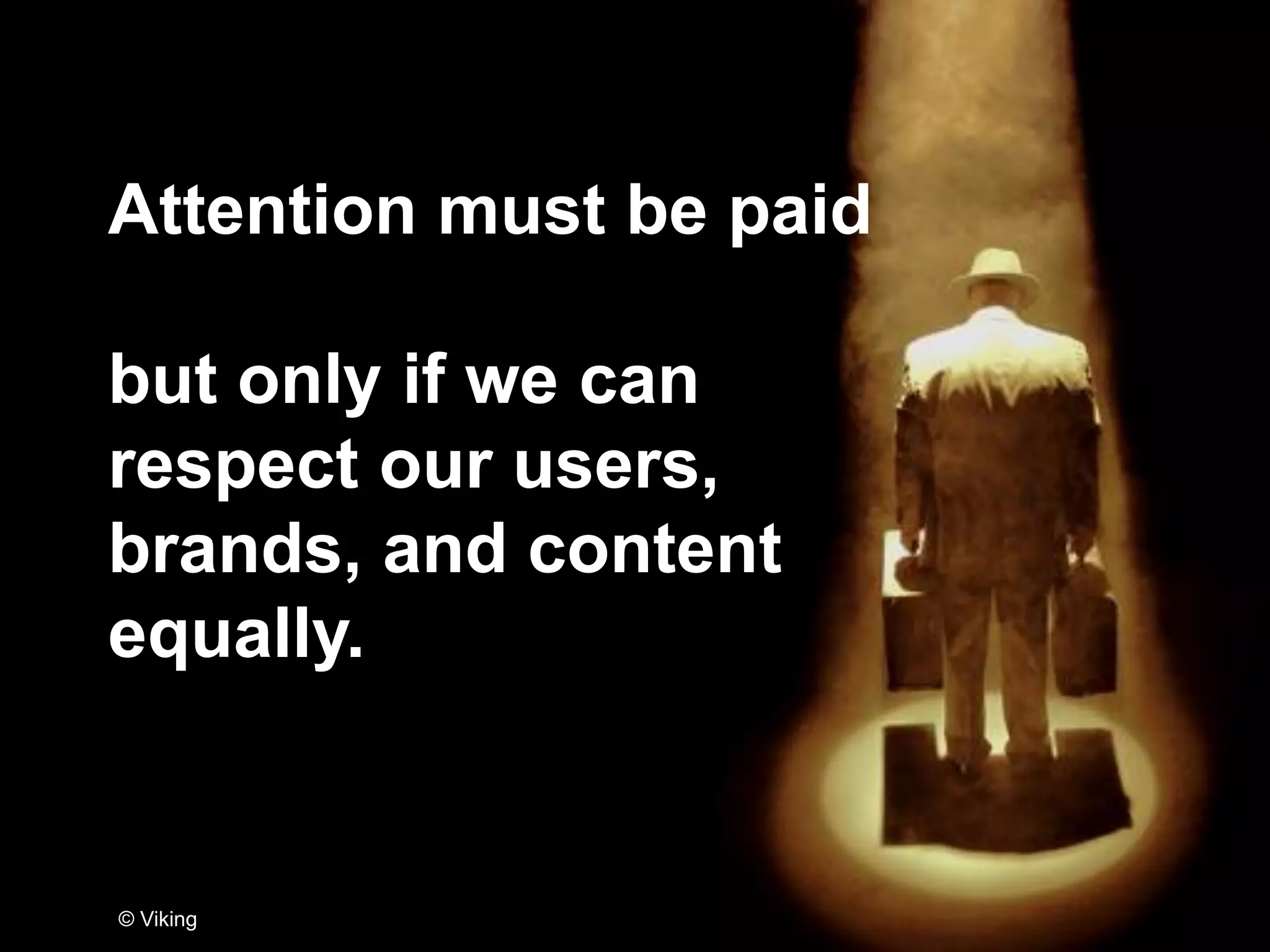 Attention must be paid
but only if we can
respect our users,
brands, and content
equally.
© Viking
 