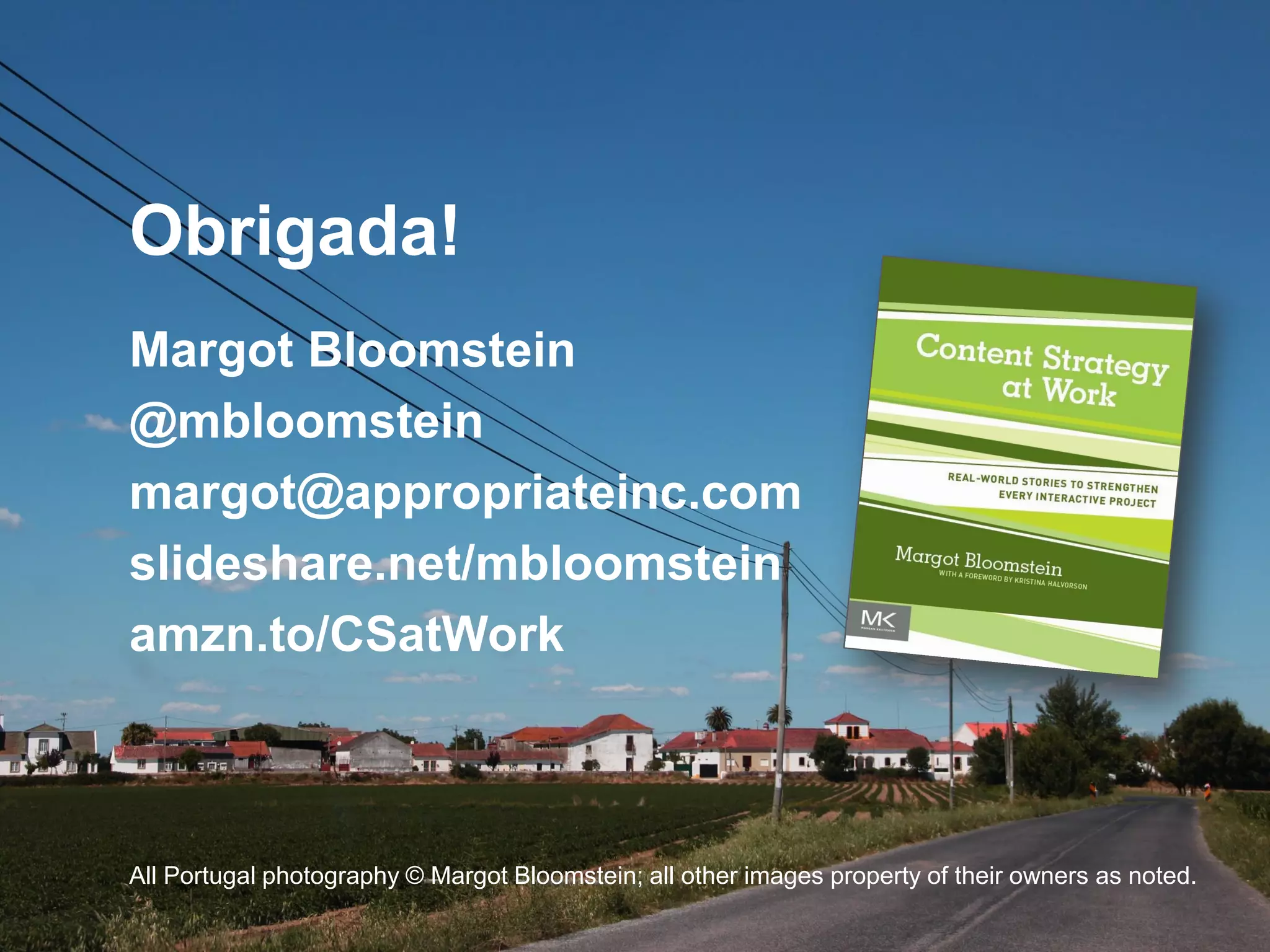 @mbloomstein | #uxlx 72
© 2014
Obrigada!
Margot Bloomstein
@mbloomstein
margot@appropriateinc.com
slideshare.net/mbloomstein
amzn.to/CSatWork
All Portugal photography © Margot Bloomstein; all other images property of their owners as noted.
 