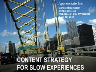 @mbloomstein | #WDD2015 1
© 2015
Margot Bloomstein
@mbloomstein
Web Design Day #WDD2015
June 12, 2015
CONTENT STRATEGY
FOR SLOW EXPERIENCES
 