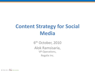 Content Strategy for Social Media 6th October, 2010 Alok Ramsisaria, VP Operations, Regalix Inc. 