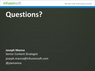 We help small businesses succeed.

Questions?

Joseph Manna
Senior Content Strategist
joseph.manna@infusionsoft.com
@joemanna

 