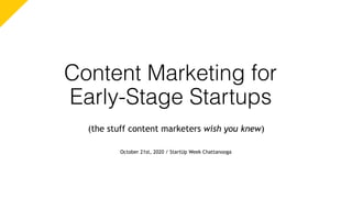 Content Marketing for
Early-Stage Startups
(the stuff content marketers wish you knew)
October 21st, 2020 / StartUp Week Chattanooga
 