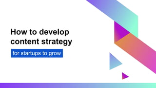 How to develop
content strategy
for startups to grow
 
