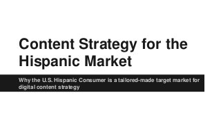 Content Strategy for the 
Hispanic Market 
Why the U.S. Hispanic Consumer is a tailored-made target market for 
digital content strategy 
 