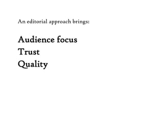 An editorial approach brings:Audience focus TrustQuality ControlHurray!