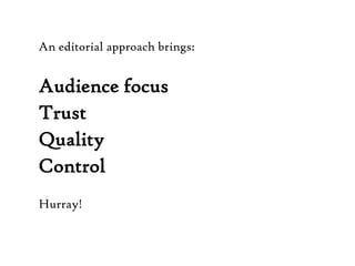 An editorial approach brings:Audience focus TrustQuality ControlHurray!