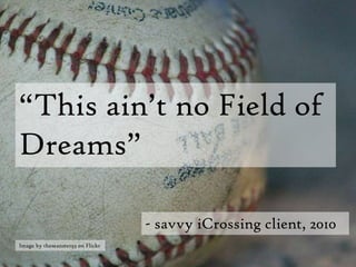 “This ain’t no Field of Dreams”- savvy iCrossing client, 2010Image by theseanster93 on Flickr