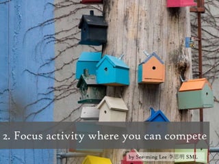 2. Focus activity where you can competeby See-mingLee 李思明 SML