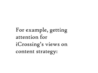 For example, getting 	attention for 	iCrossing’s views on 	contentstrategy: