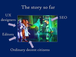 The story so farUX designersSEOEditorsOrdinary decent citizens