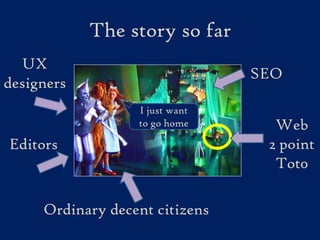 The story so farUX designersSEOI just want to go homeWeb2 point Tot0EditorsOrdinary decent citizens