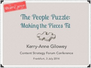 The People Puzzle:
Making the Pieces Fit
Kerry-Anne Gilowey
Content Strategy Forum Conference
Frankfurt, 3 July 2014
@kerry_anne
 