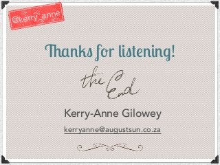 Thanks for listening!
Kerry-Anne Gilowey
kerryanne@augustsun.co.za
@kerry_anne
 