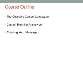 Course Outline
• The Changing Content Landscape
• Content Planning Framework
• Creating Your Message
 