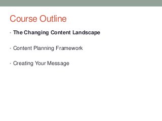 Course Outline
• The Changing Content Landscape
• Content Planning Framework
• Creating Your Message
 