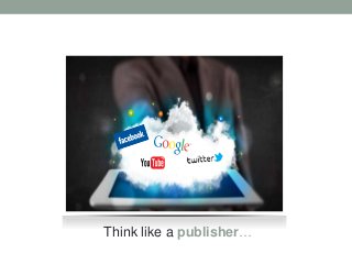 Solution…
Think like a publisher…
 