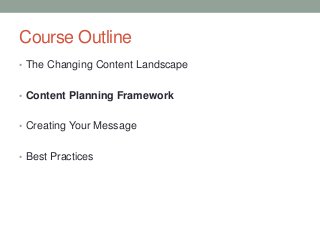 Course Outline
• The Changing Content Landscape
• Content Planning Framework
• Creating Your Message
• Best Practices
 