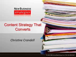 Content Strategy That
Converts
Chris&ne	
  Crandell	
  

©	
  2014	
  NBS	
  Consul0ng	
  Group,	
  Inc.	
  |	
  Tel:	
  415.309.7017	
  	
  
©	
  2014	
  NBS	
  Consul0ng	
  Group,	
  Inc.	
  |	
  Tel:	
  415.309.7017	
  	
  
	
  

 
