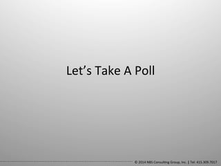Let’s	
  Take	
  A	
  Poll	
  

©	
  2014	
  NBS	
  Consul0ng	
  Group,	
  Inc.	
  |	
  Tel:	
  415.309.7017	
  	
  

 
