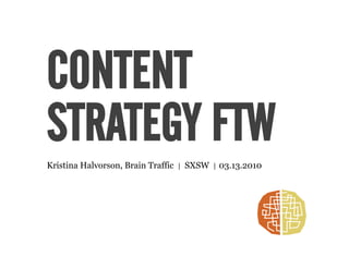 CONTENT
STRATEGY FTW
Kristina Halvorson, Brain Traffic   |   SXSW   |   03.13.2010
 