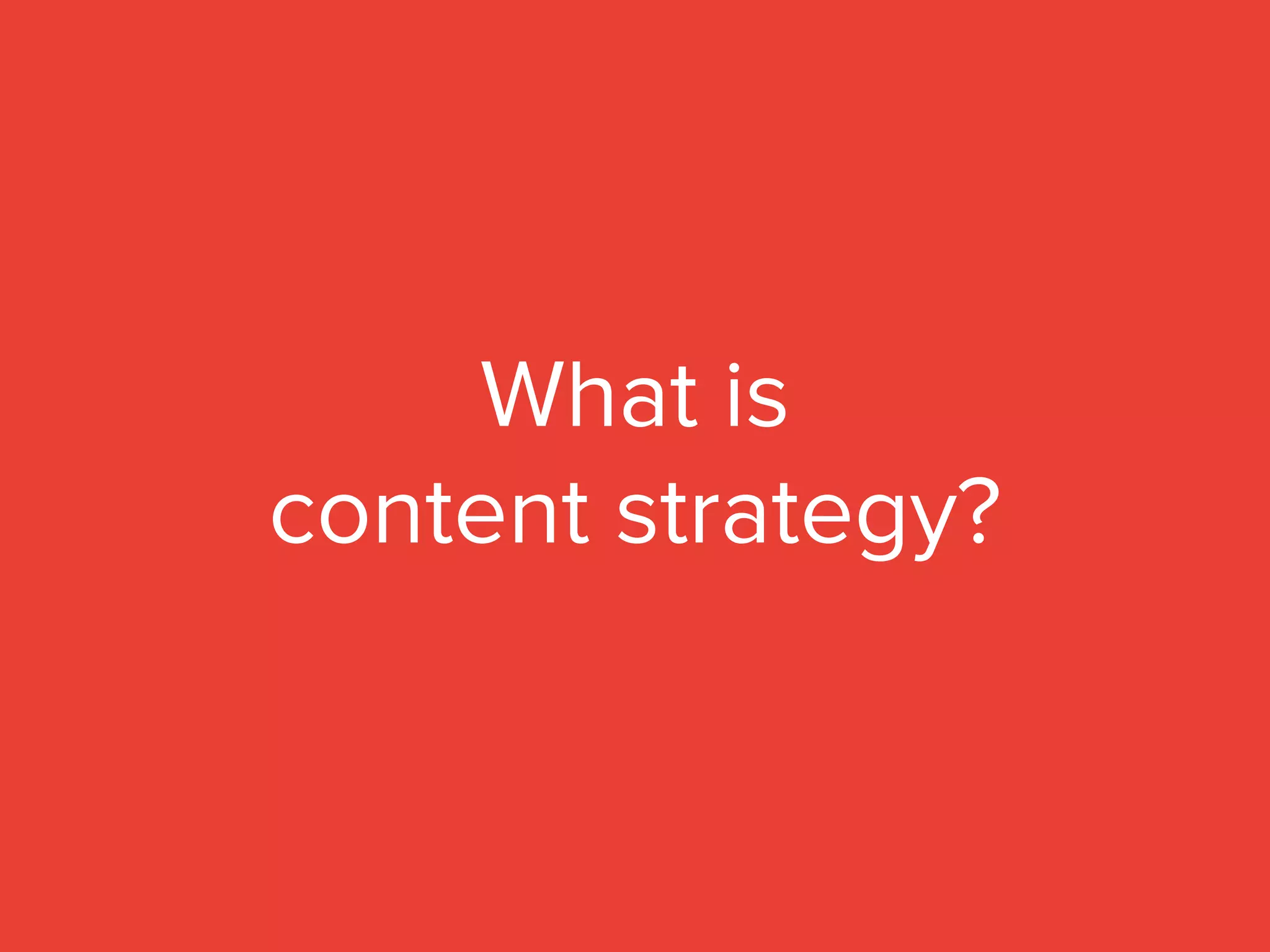 What is
content strategy?
 