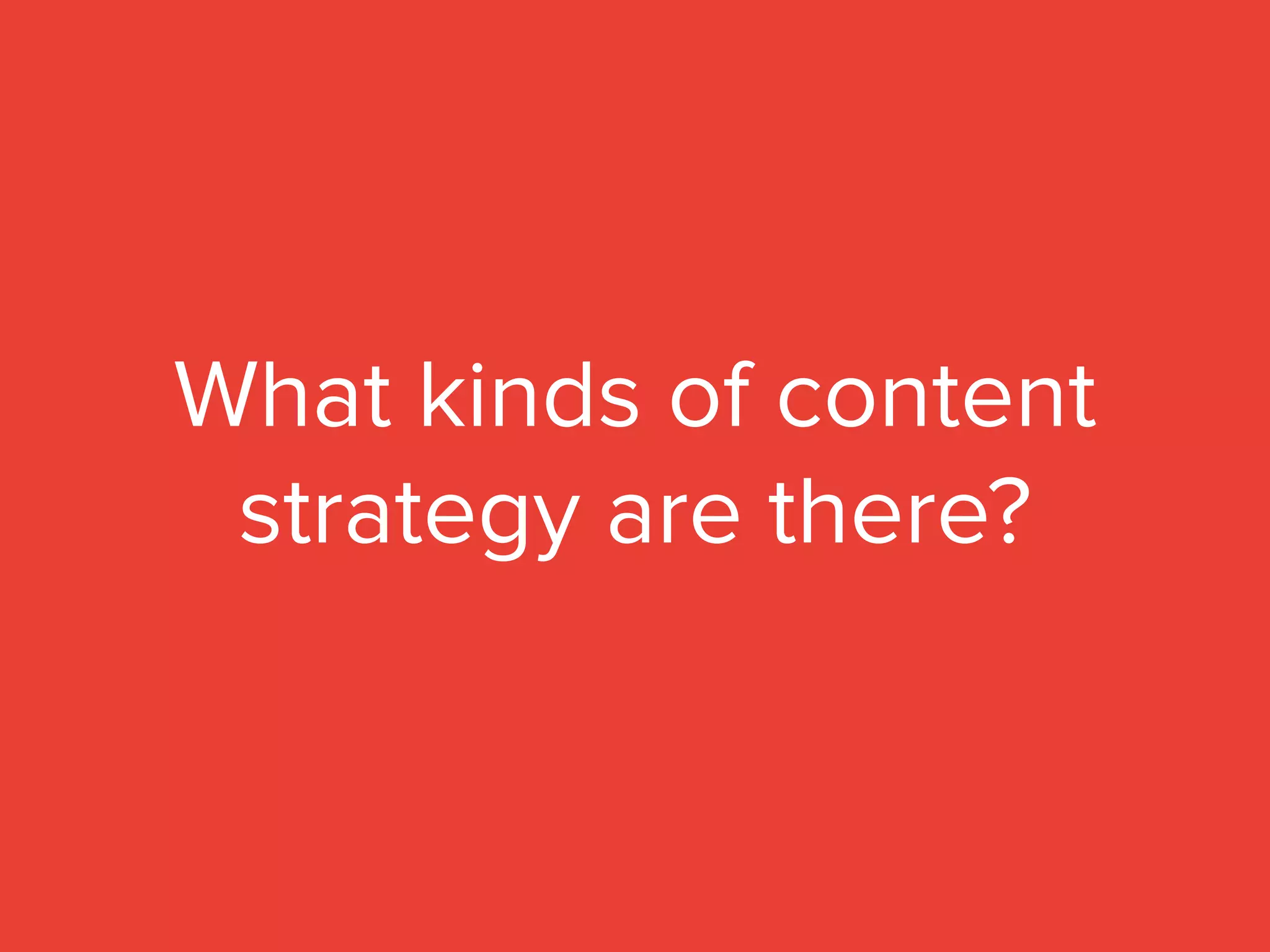 What kinds of content
strategy are there?
 