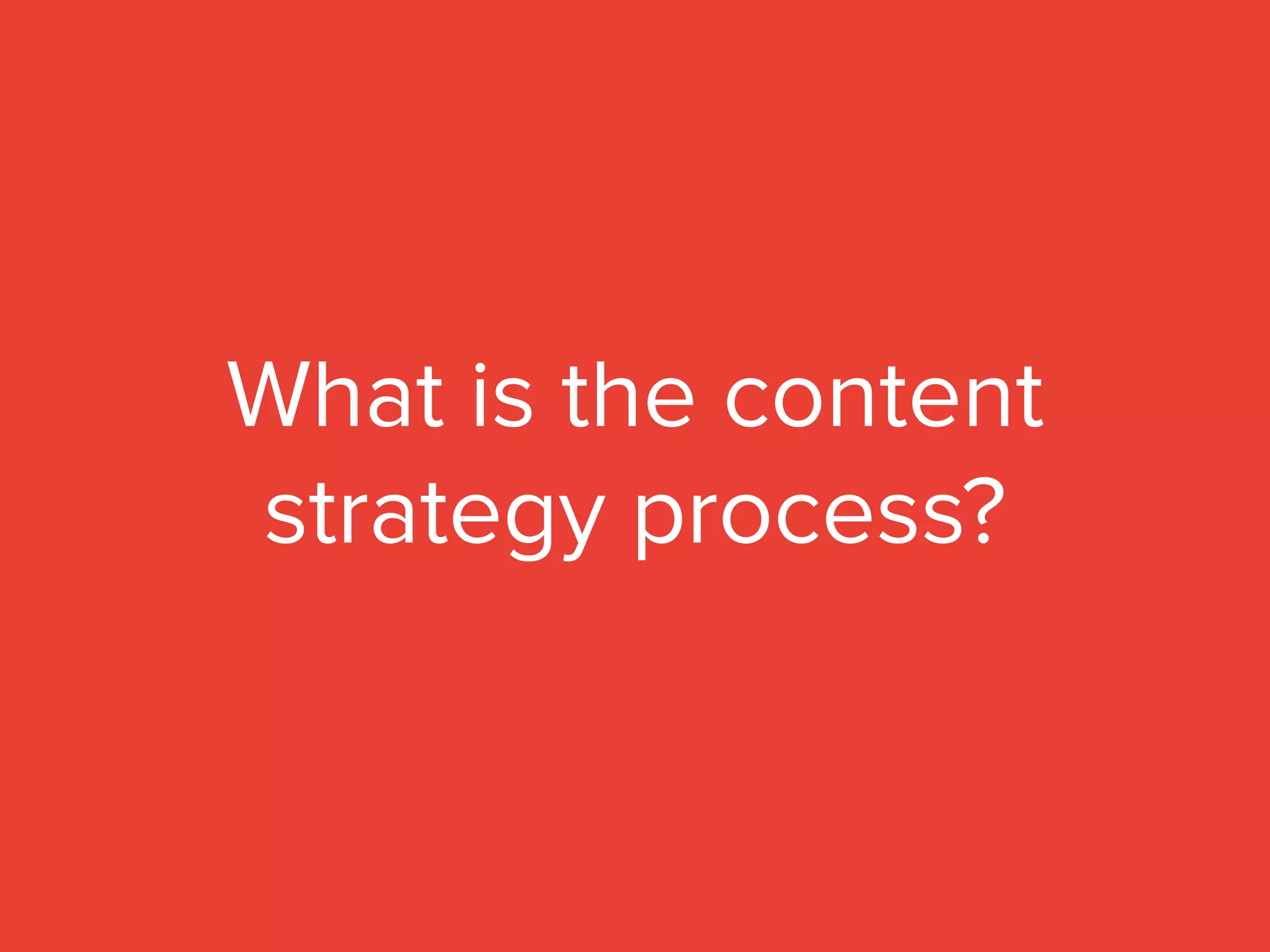 What is the content
strategy process?
 