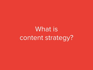 What is
content strategy?
 