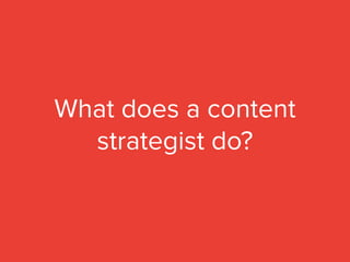 What does a content
strategist do?
 