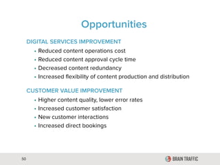 50
Opportunities
DIGITAL SERVICES IMPROVEMENT
• Reduced content operations cost
• Reduced content approval cycle time
• Decreased content redundancy
• Increased flexibility of content production and distribution
CUSTOMER VALUE IMPROVEMENT
• Higher content quality, lower error rates
• Increased customer satisfaction
• New customer interactions
• Increased direct bookings
 