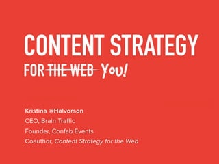 CONTENT STRATEGY
FOR THE WEB You!
Kristina @Halvorson
Coauthor, Content Strategy for the Web
CEO, Brain Traffic
Founder, Confab Events
 