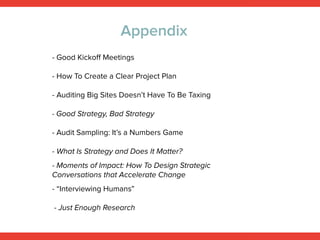 More Ideas: Books and Articles
- How To Create a Clear Project Plan
- Auditing Big Sites Doesn’t Have To Be Taxing
- Audit Sampling: It’s a Numbers Game
- Good Kickoﬀ Meetings, by Kevin Hoﬀman
- Moments of Impact: How To Design Strategic
Conversations that Accelerate Change
- “Interviewing Humans”
- Just Enough Research
- Good Strategy, Bad Strategy
- What Is Strategy and Does It Matter?
 