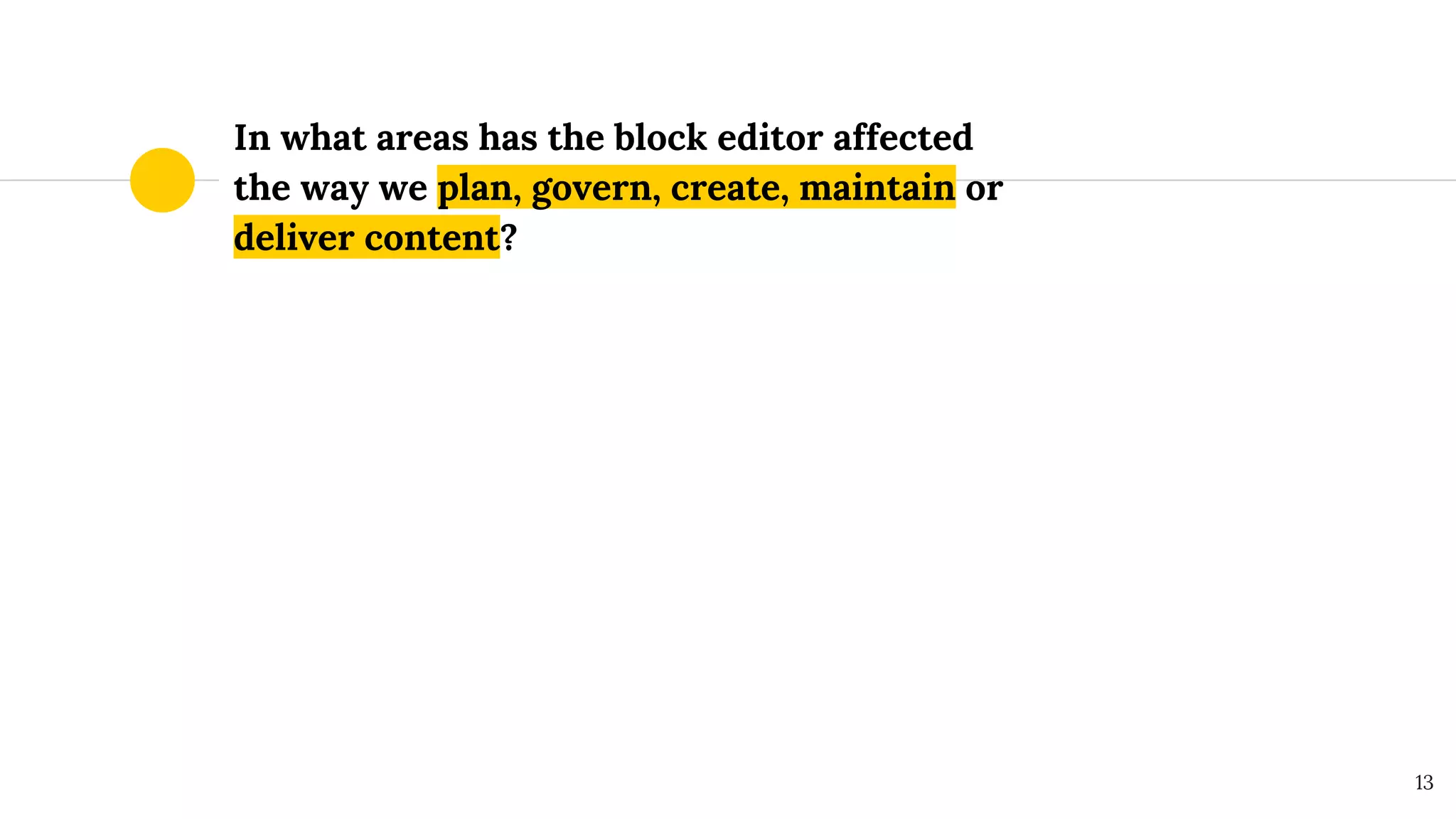 In what areas has the block editor affected
the way we plan, govern, create, maintain or
deliver content?
13
 