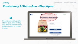 Content Strategy & Innovation Summit 2019
Consistency & Status Quo - Blue Apron
45
People generally prefer
status quo, even if they
say they’re open to new
ideas or ways of doing
things. 
“
 
