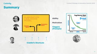 Summary
55
Ability
Motivation
Triggers
(Prompts)
Cialdini’s Shortcuts
Content Strategy & Innovation Summit 2019
 